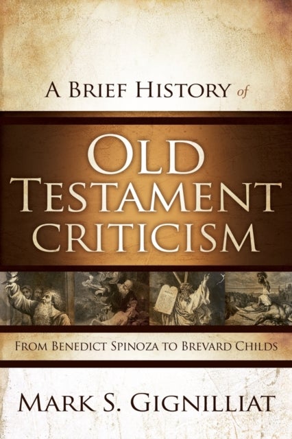 A Brief History of Old Testament Criticism - From Benedict Spinoza to Brevard Childs