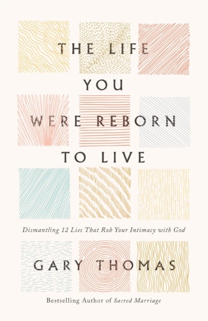 The Life You Were Reborn to Live - Dismantling 12 Lies That Rob Your Intimacy with God