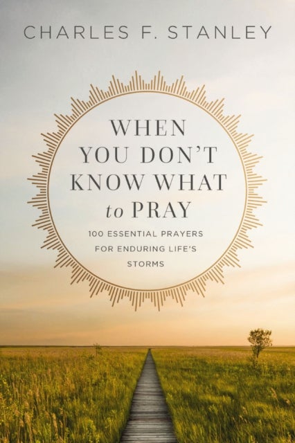 When You Don't Know What to Pray - 100 Essential Prayers for Enduring Life's Storms