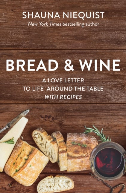 Bread and   Wine - A Love Letter to Life Around the Table with Recipes