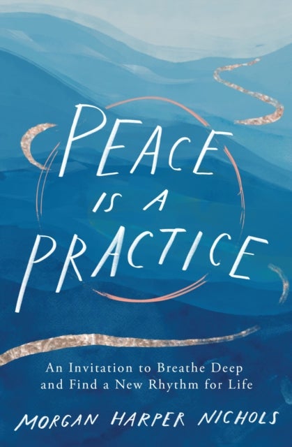 Peace Is a Practice - An Invitation to Breathe Deep and Find a New Rhythm for Life