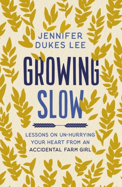 Growing Slow - Lessons on Un-Hurrying Your Heart from an Accidental Farm Girl