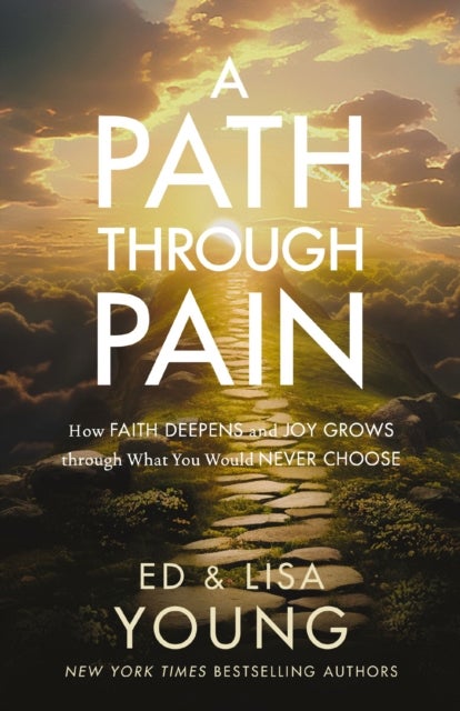 A Path through Pain - How Faith Deepens and Joy Grows through What You Would Never Choose