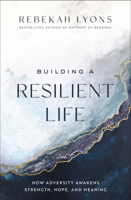 Building a Resilient Life - How Adversity Awakens Strength, Hope, and Meaning