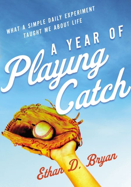 A Year of Playing Catch - What a Simple Daily Experiment Taught Me about Life