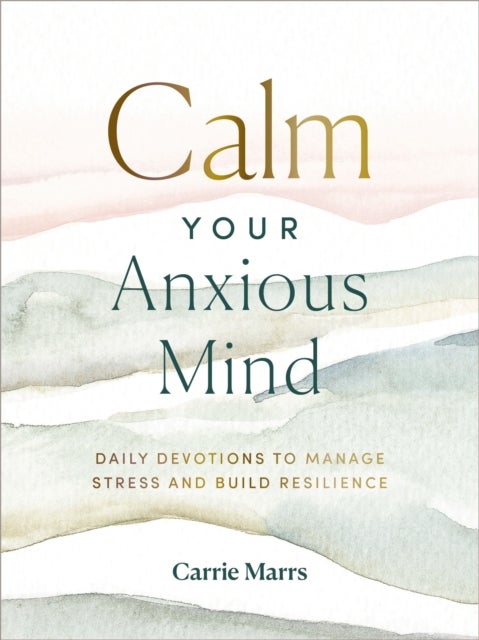 Calm Your Anxious Mind - Daily Devotions to Manage Stress and Build Resilience (A 365-Day Devotional to Help You Embrace Peace and Wellness and Leave Behind Worry and Anxiety)