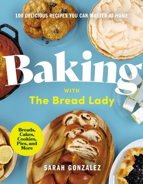 Baking with the Bread Lady - 100 Delicious Recipes You Can Master at Home