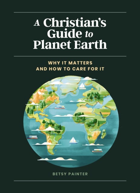 A Christian's Guide to Planet Earth - Why It Matters and How to Care for It