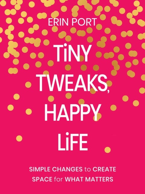 Tiny Tweaks, Happy Life - Simple Changes to Create Space for What Matters