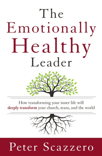 The Emotionally Healthy Leader - How Transforming Your Inner Life Will Deeply Transform Your Church, Team, and the World