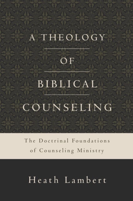 A Theology of Biblical Counseling - The Doctrinal Foundations of Counseling Ministry