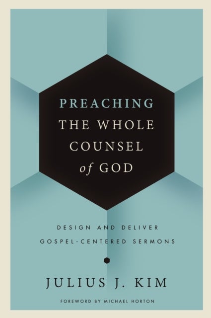 Preaching the Whole Counsel of God - Design and Deliver Gospel-Centered Sermons