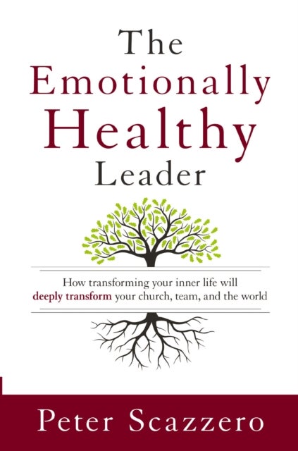 The Emotionally Healthy Leader - How Transforming Your Inner Life Will Deeply Transform Your Church, Team, and the World