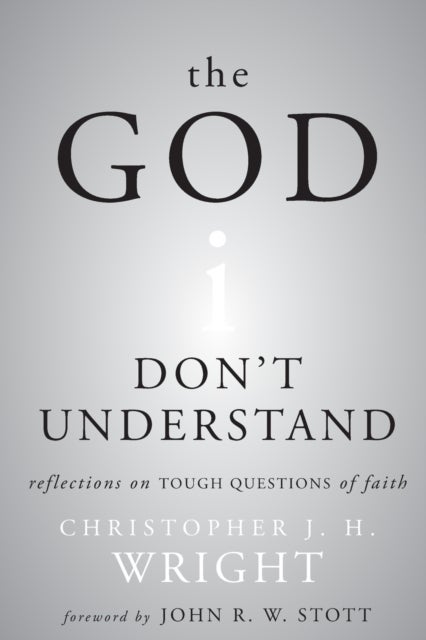 The God I Don't Understand - Reflections on Tough Questions of Faith