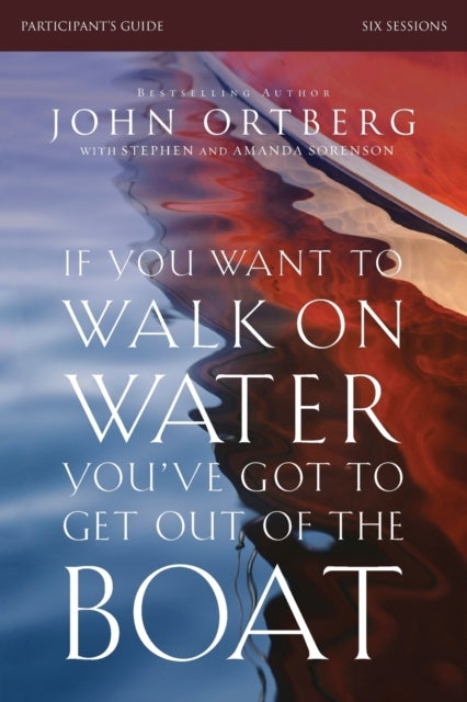 If You Want to Walk on Water, You've Got to Get Out of the Boat Bible Study Participant's Guide - A 6-Session Journey on Learning to Trust God