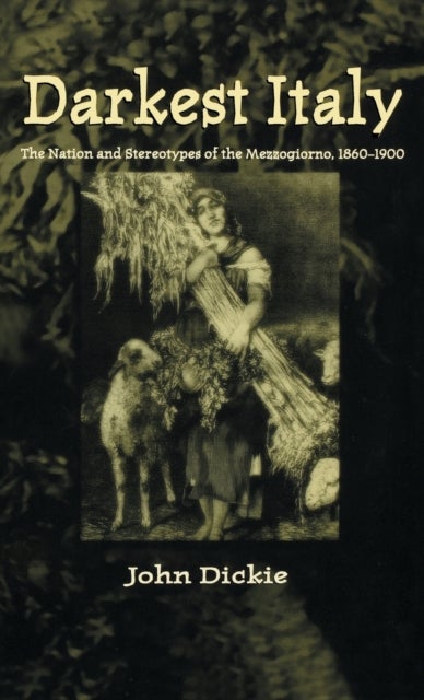 Darkest Italy - The Nation and Stereotypes of the Mezzogiorno, 1860-1900