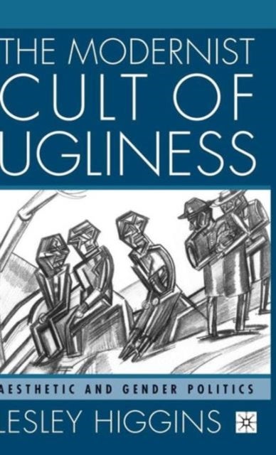 The Modernist Cult of Ugliness - Aesthetic and Gender Politics