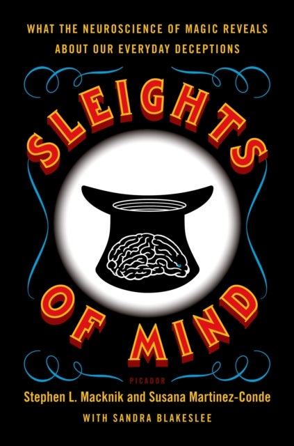 Sleights of Mind - What the Neuroscience of Magic Reveals about Our Everyday Deceptions