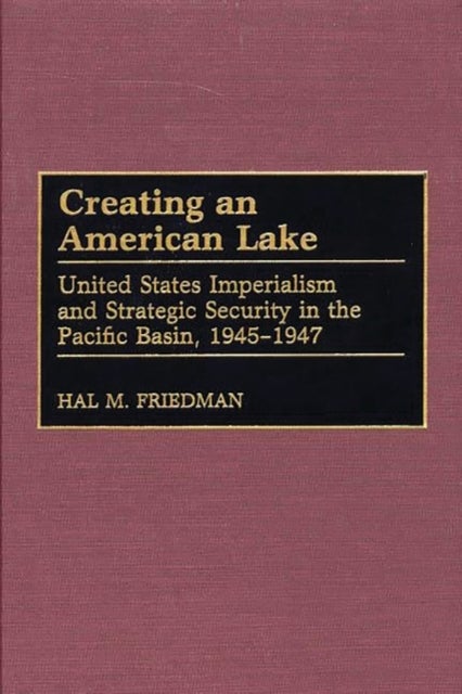 Creating an American Lake - United States Imperialism and Strategic Security in the Pacific Basin, 1945-1947
