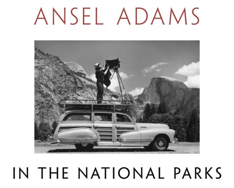Ansel Adams in the National Parks - Photographs from America's Wild Places