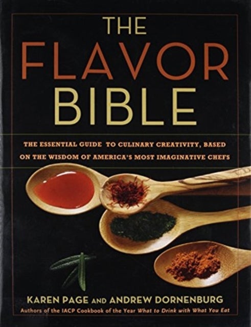 The Flavor Bible : The Essential Guide to Culinary Creativity, Based on the Wisdom of America's Most - The Essential Guide to Culinary Creativity, Based
