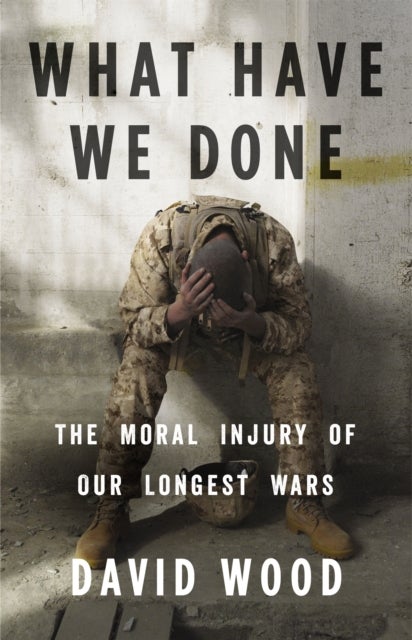 What Have We Done - The Moral Injury of Our Longest Wars