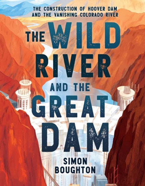 The Wild River and the Great Dam - The Construction of Hoover Dam and the Vanishing Colorado River