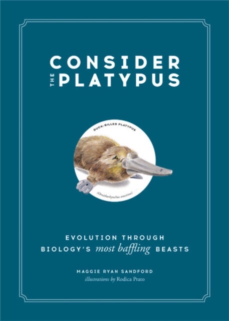 Consider the Platypus - Evolution through Biology's Most Baffling Beasts