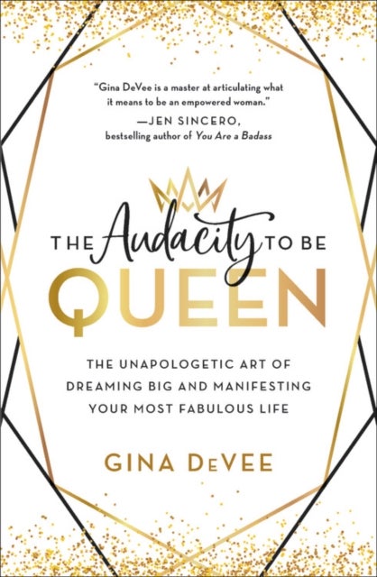 The Audacity to Be Queen - The Unapologetic Art of Dreaming Big and Manifesting Your Most Fabulous Life