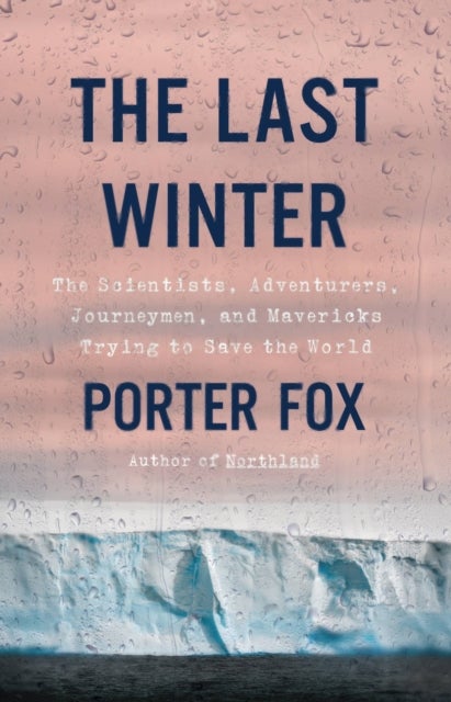 The Last Winter - The Scientists, Adventurers, Journeymen, and Mavericks Trying to Save the World