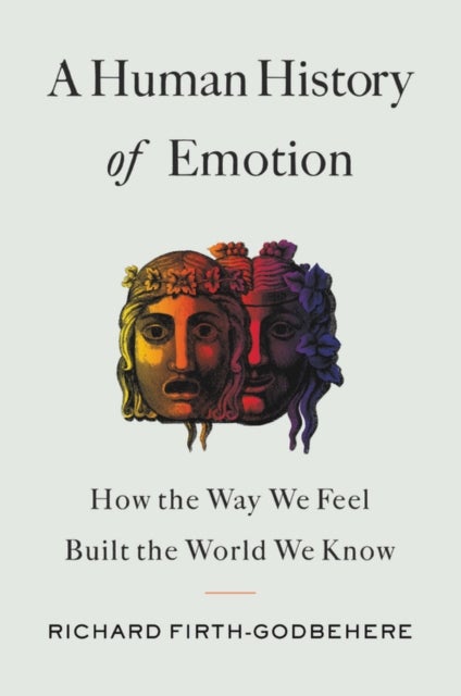 A Human History of Emotion - How the Way We Feel Built the World We Know