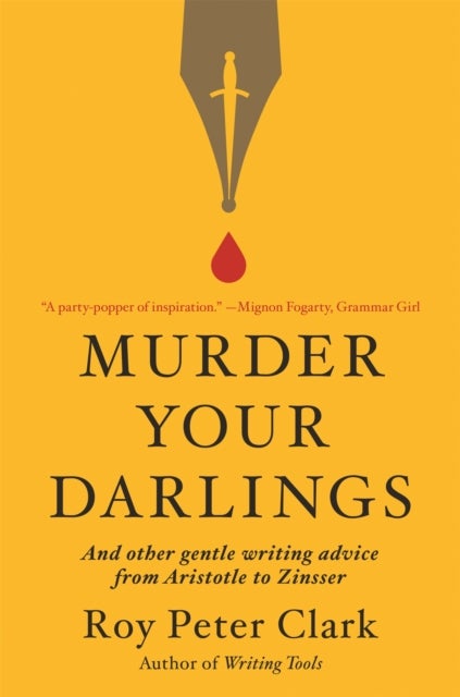 Murder Your Darlings - And Other Gentle Writing Advice from Aristotle to Zinsser
