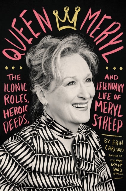 Queen Meryl - The Iconic Roles, Heroic Deeds, and Legendary Life of Meryl Streep