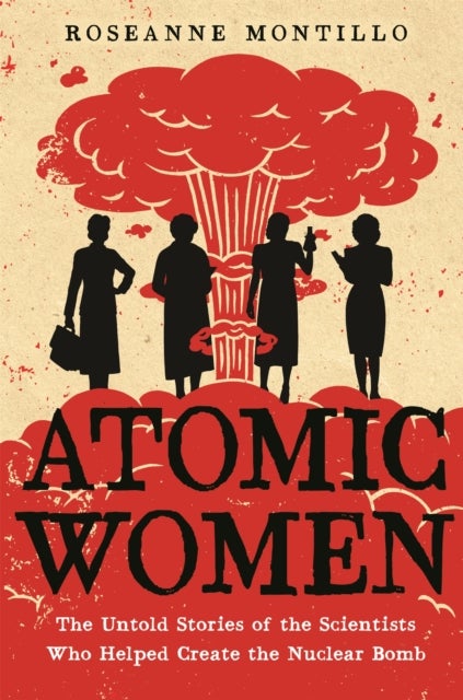 Atomic Women - The Untold Stories of the Scientists Who Helped Create the Nuclear Bomb