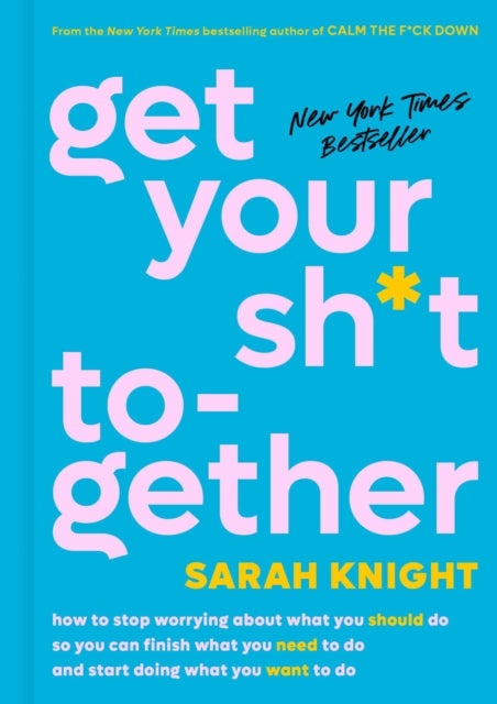 Get Your Sh*t Together - How to Stop Worrying About What You Should Do So You Can Finish What You Need to  Do and Start Doing