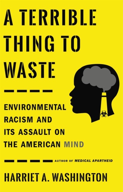 A Terrible Thing to Waste - Environmental Racism and Its Assault on the American Mind