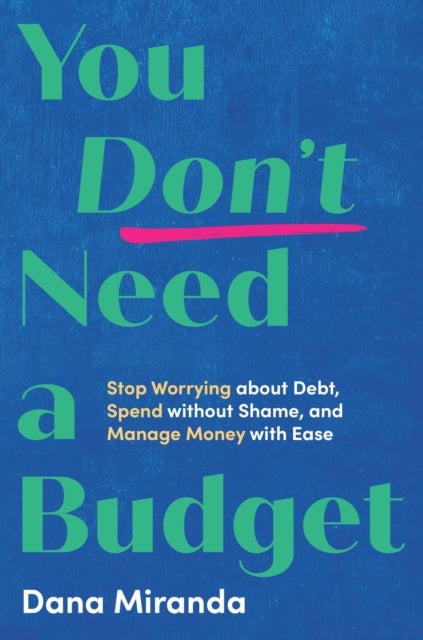 You Don't Need a Budget - Stop Worrying about Debt, Spend without Shame, and Manage Money with Ease