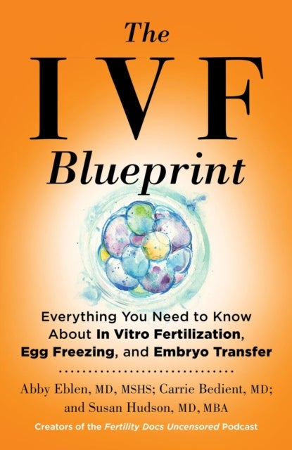 The IVF Blueprint - Everything You Need to Know about In Vitro Fertilization, Egg Freezing, and Embryo Transfer