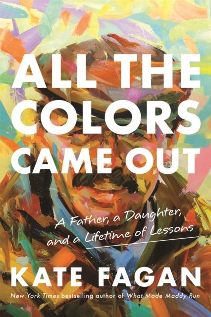 All the Colors Came Out - A Father, a Daughter, and a Lifetime of Lessons