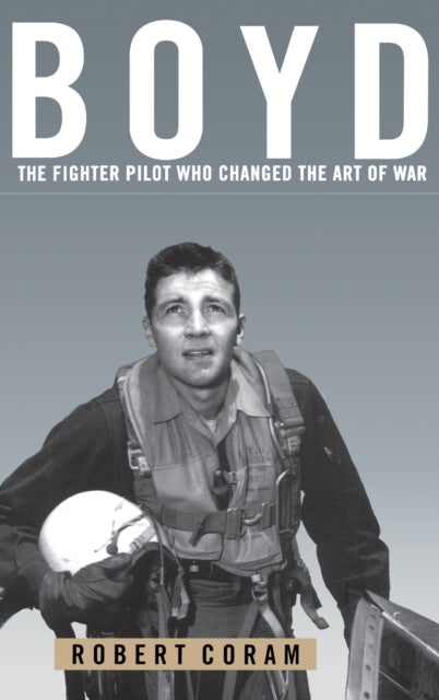 Boyd - The Fighter Pilot Who Changed the Art of War
