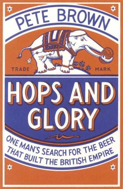 Hops and Glory - One man's search for the beer that built the British Empire