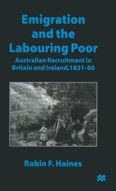 Emigration and the Labouring Poor - Australian Recruitment in Britain and Ireland, 1831–60