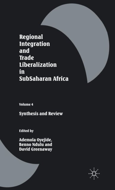 Regional Integration and Trade Liberalization in SubSaharan Africa - Volume 4: Synthesis and Review