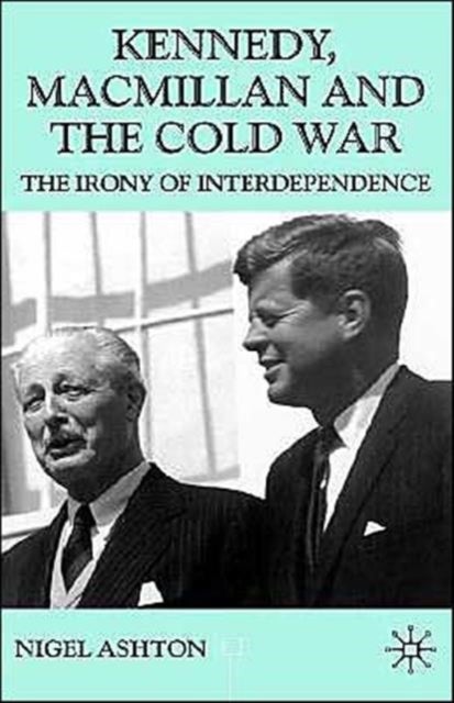 Kennedy, Macmillan and the Cold War - The Irony of Interdependence
