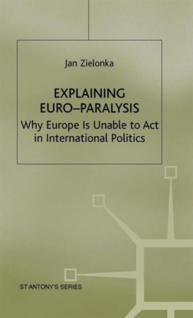 Explaining Euro-Paralysis - Why Europe is Unable to Act in International Politics