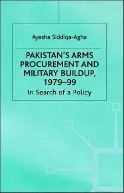 Pakistan's Arms Procurement and Military Buildup, 1979-99 - In Search of a Policy