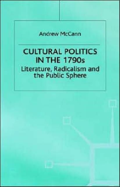Cultural Politics in the 1790s - Literature, Radicalism and the Public Sphere