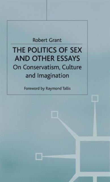 The Politics of Sex and Other Essays - On Conservatism, Culture and Imagination