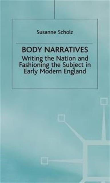 Body Narratives - Writing the Nation and Fashioning the Subject in Early Modern England