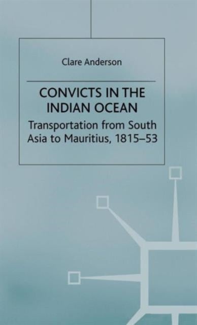 Convicts in the Indian Ocean - Transportation from South Asia to Mauritius, 1815-53
